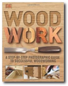 Woodwork: A Step-by-Step Photographic Guide to Successful Woodworking